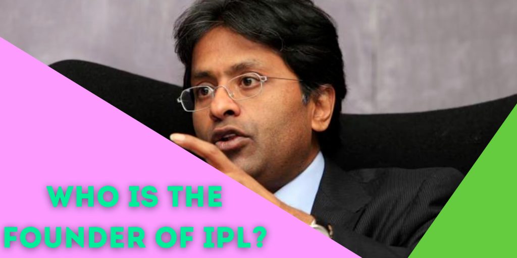 The brainchild behind the IPL is Lalit Modi